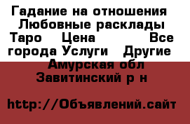 Гадание на отношения. Любовные расклады Таро. › Цена ­ 1 000 - Все города Услуги » Другие   . Амурская обл.,Завитинский р-н